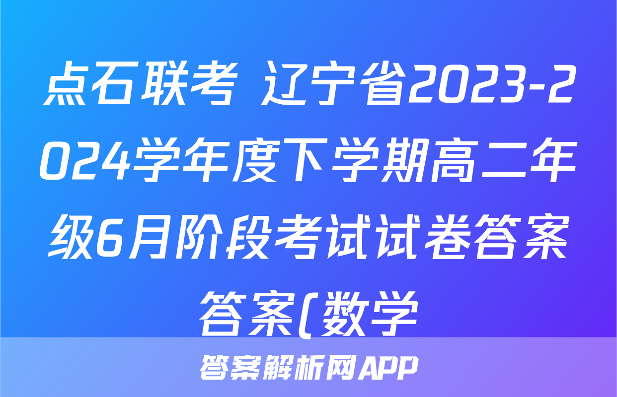 点石联考 辽宁省2023-2024学年度下学期高二年级6月阶段考试试卷答案答案(数学)